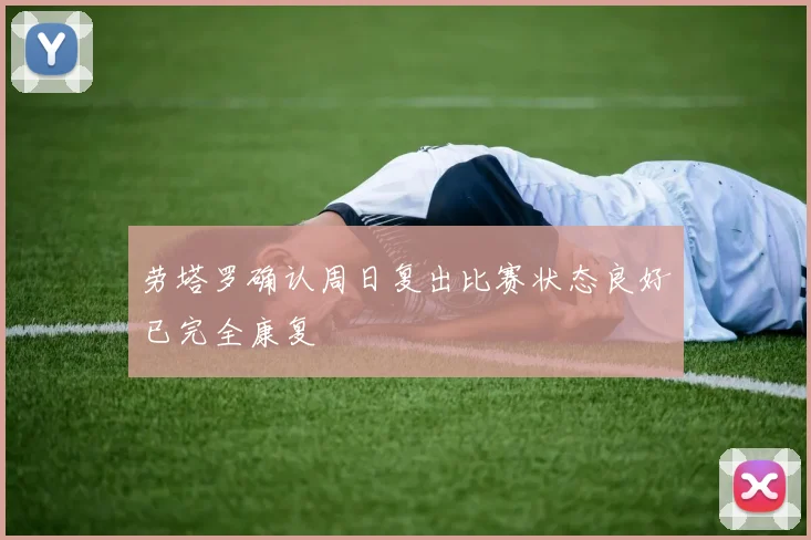 劳塔罗确认周日复出比赛状态良好已完全康复