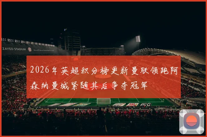 2026年英超积分榜更新曼联领跑阿森纳曼城紧随其后争夺冠军
