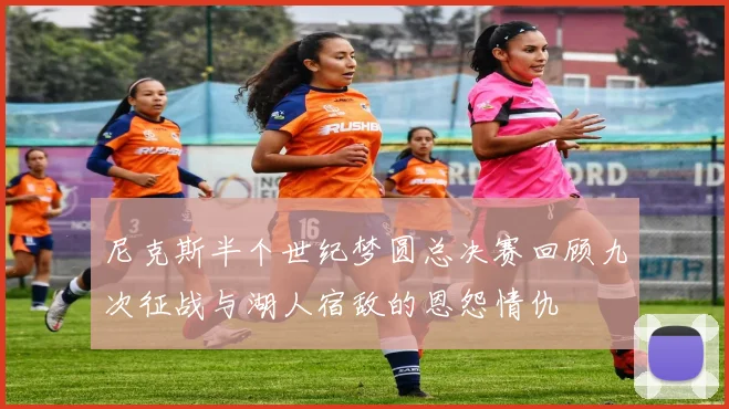 尼克斯半个世纪梦圆总决赛回顾九次征战与湖人宿敌的恩怨情仇