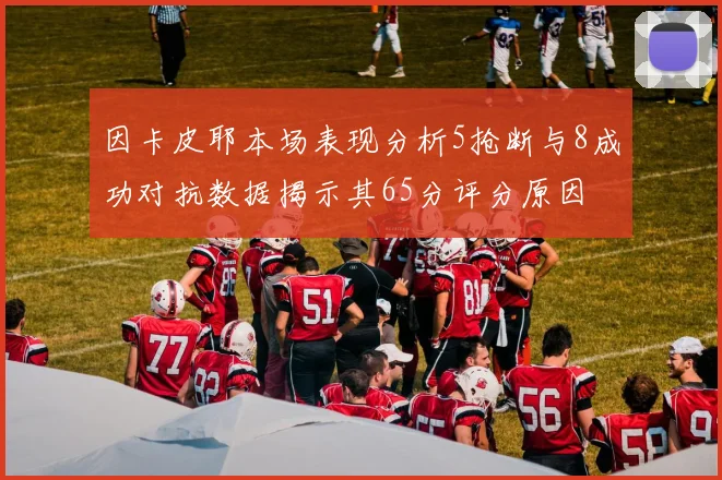 因卡皮耶本场表现分析5抢断与8成功对抗数据揭示其65分评分原因