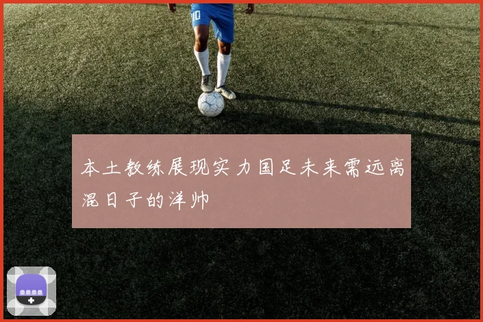 本土教练展现实力国足未来需远离混日子的洋帅