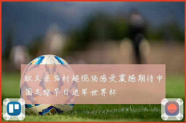 欧文亲临村超现场感受震撼期待中国足球早日进军世界杯