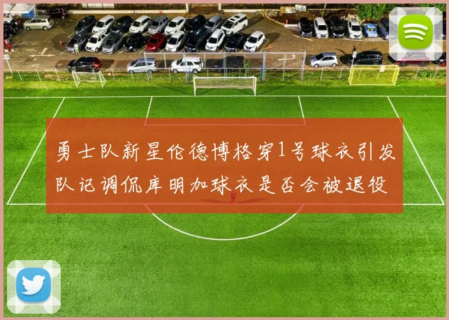 勇士队新星伦德博格穿1号球衣引发队记调侃库明加球衣是否会被退役